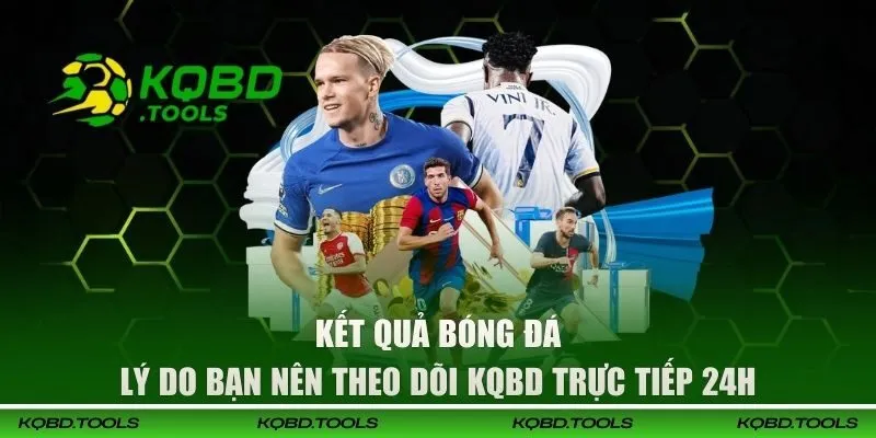 KQBD - Cập Nhật Kết Quả Bóng Đá, Kèo Bóng Đá, Tỷ Số Mới Nhất T10/2026 33 Lý do bạn nên theo dõi KQBD trực tiếp 24h