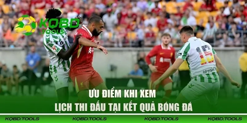 Ưu điểm khi xem lịch thi đấu tại Kết Quả Bóng Đá